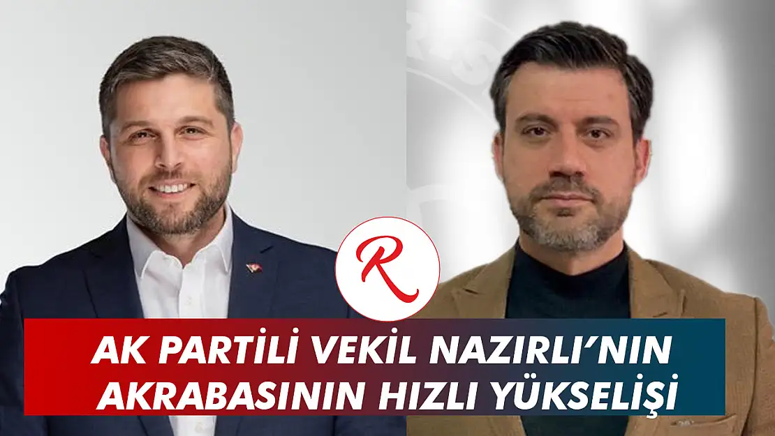 Ak Partili Vekil Nazırlı'nın Akrabasının Hızlı Yükselişi