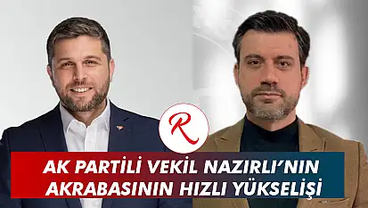 Ak Partili Vekil Nazırlı'nın Akrabasının Hızlı Yükselişi